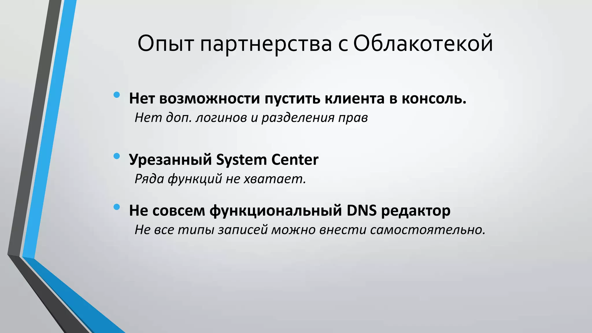 Опыт партнерства с Облакотекой
• Нет возможности пустить клиента в консоль.
Нет доп. логинов и разделения прав
• Урезанный System Center
Ряда функций не хватает.
• Не совсем функциональный DNS редактор
Не все типы записей можно внести самостоятельно.
 