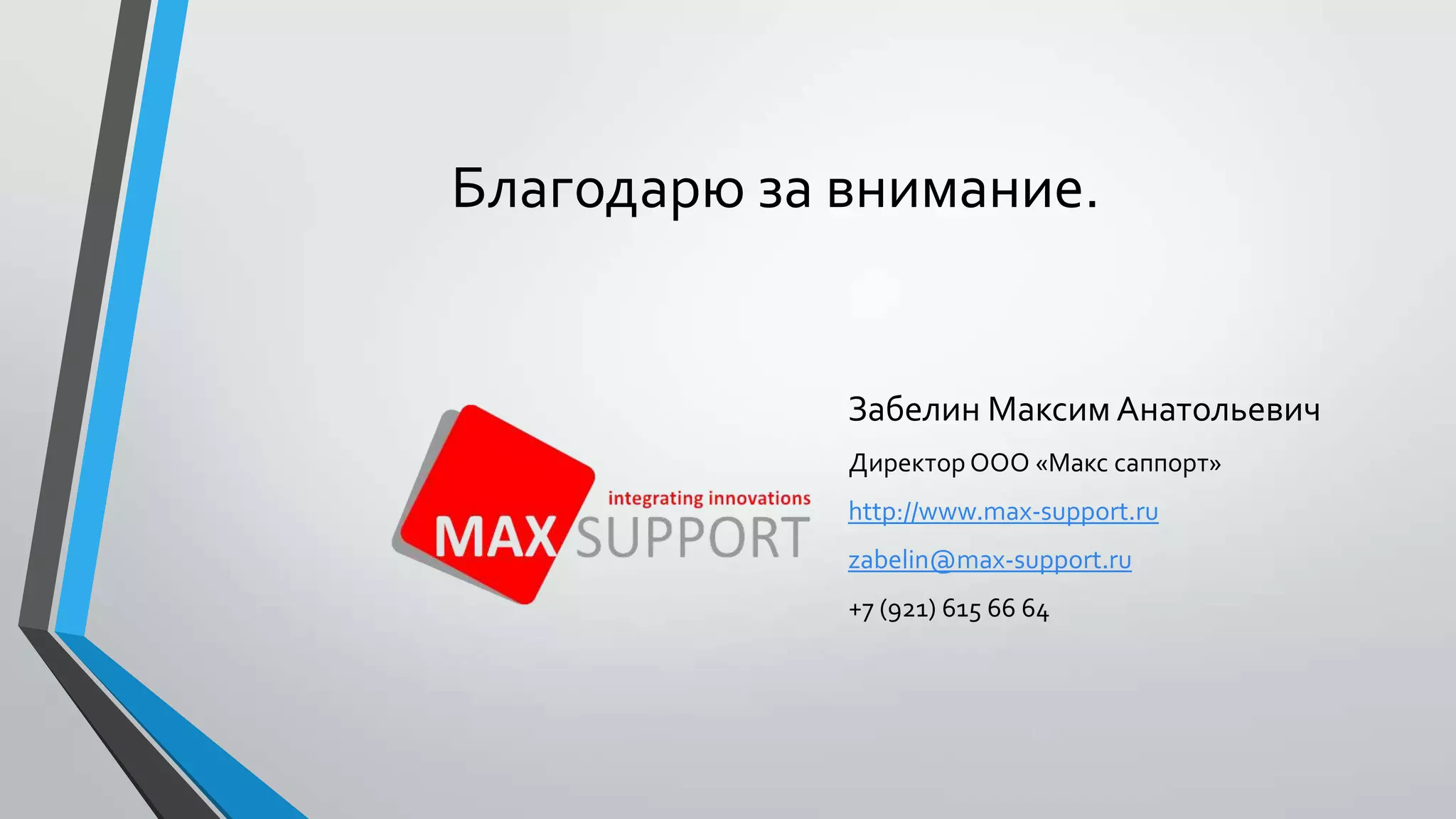 Благодарю за внимание.
Забелин Максим Анатольевич
Директор ООО «Макс саппорт»
http://www.max-support.ru
zabelin@max-support.ru
+7 (921) 615 66 64
 