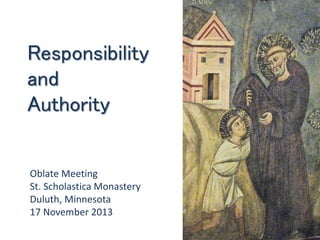 Responsibility
and
Authority
Oblate Meeting
St. Scholastica Monastery
Duluth, Minnesota
17 November 2013
 