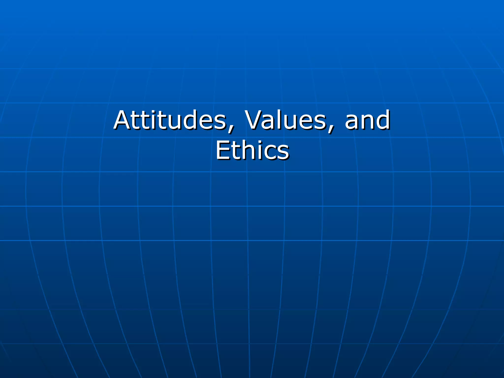 Attitudes, Values, and
        Ethics
 