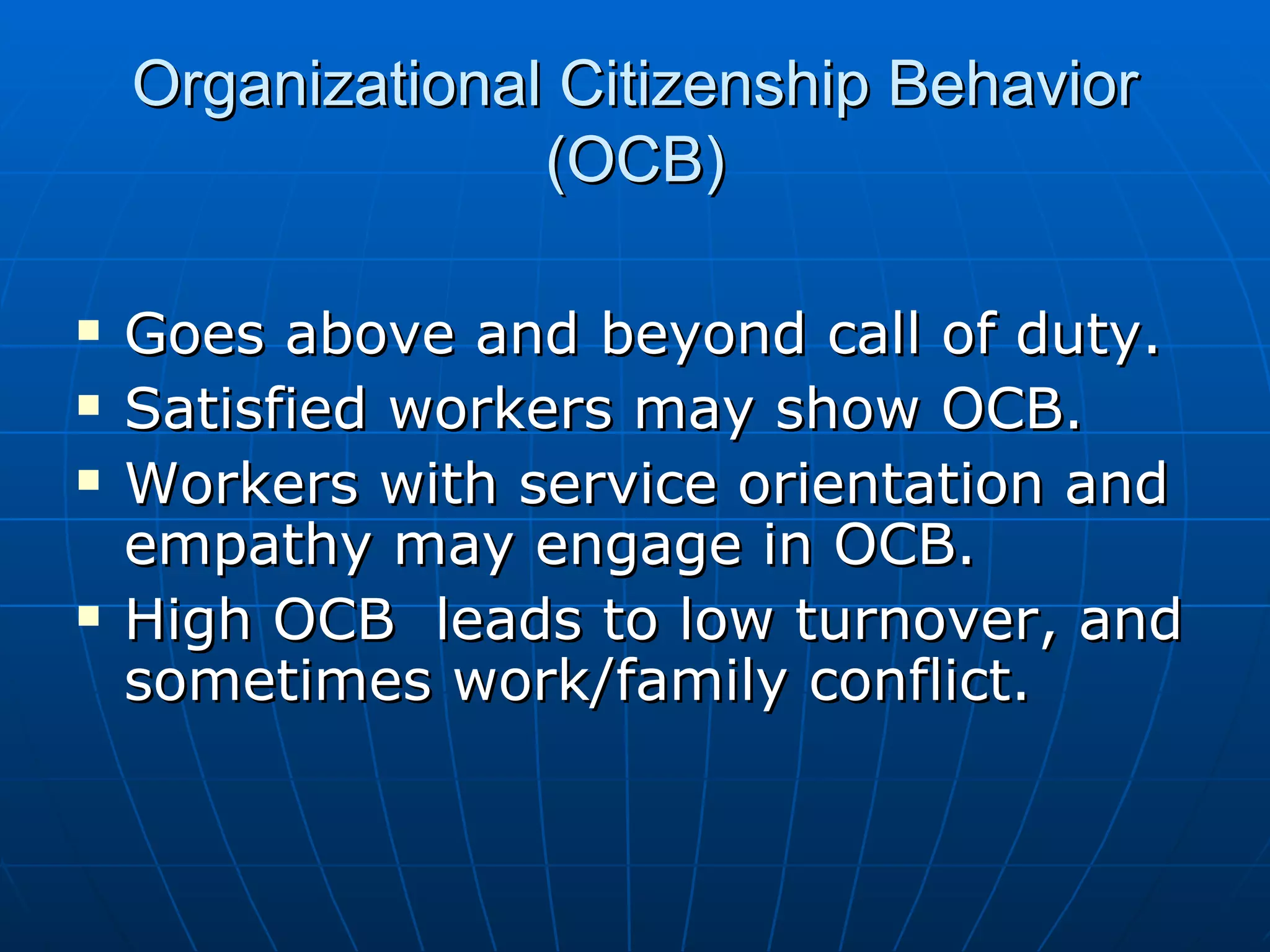 Organizational Citizenship Behavior
                  (OCB)

   Goes above and beyond call of duty.
   Satisfied workers may show OCB.
   Workers with service orientation and
    empathy may engage in OCB.
   High OCB leads to low turnover, and
    sometimes work/family conflict.
 