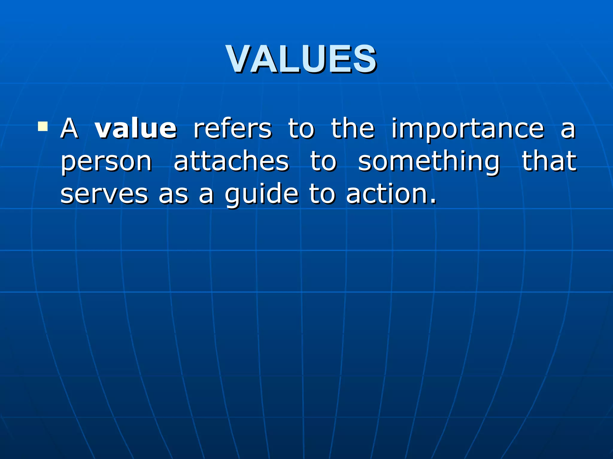 VALUES
   A value refers to the importance a
    person attaches to something that
    serves as a guide to action.
 