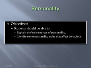 PersonalityObjectives:Students should be able toExplain the basic sources of personality.Identify some personality traits that affect behaviour.9/6/2011Organizational behaviour Lesson 22