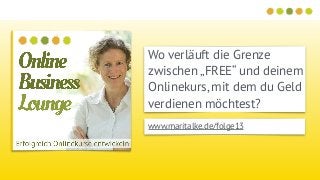 Wo verläuft die Grenze
zwischen „FREE“ und deinem
Onlinekurs, mit dem du Geld
verdienen möchtest?
www.maritalke.de/folge13
 