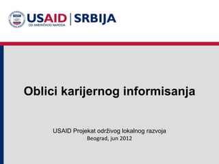 Oblici karijernog informisanja


     USAID Projekat održivog lokalnog razvoja
                Beograd, jun 2012
 
