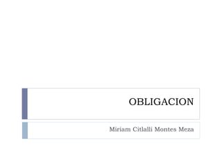 OBLIGACION

Miriam Citlalli Montes Meza
 