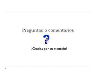 Preguntas o comentarios



    ¡Gracias por su atención!
 