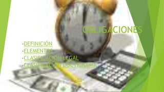 OBLIGACIONES
-DEFINICIÓN
-ELEMENTOS
-CLASIFICACIÓN LEGAL
-CLASIFICACIÓN DOCTRINARIA
 