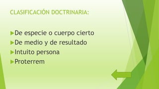 CLASIFICACIÓN DOCTRINARIA:
De especie o cuerpo cierto
De medio y de resultado
Intuito persona
Proterrem
 