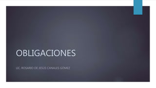 OBLIGACIONES
LIC. ROSARIO DE JESÚS CANALES GÓMEZ
 