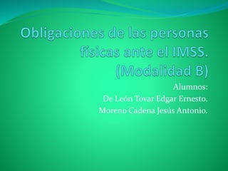 Alumnos:
De León Tovar Edgar Ernesto.
Moreno Cadena Jesús Antonio.
 