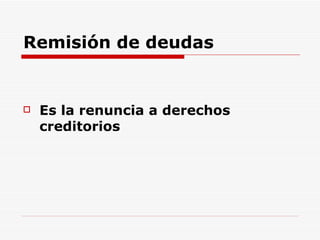 Remisión de deudas Es la renuncia a derechos creditorios   