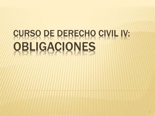 CURSO DE DERECHO CIVIL IV:
OBLIGACIONES
1
 