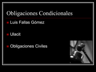 Obligaciones Condicionales
   Luis Fallas Gómez

   Ulacit

   Obligaciones Civiles
 