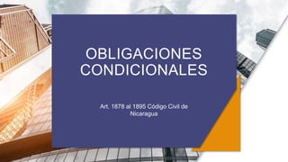 OBLIGACIONES
CONDICIONALES
Art. 1878 al 1895 Código Civil de
Nicaragua
 