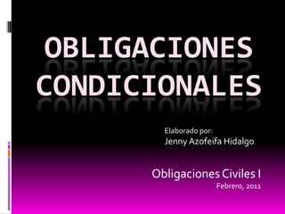OBLIGACIONESCONDICIONALES 		Elaborado por: 		Jenny Azofeifa Hidalgo Obligaciones Civiles I Febrero, 2011 