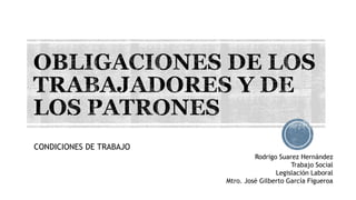 CONDICIONES DE TRABAJO
Rodrigo Suarez Hernández
Trabajo Social
Legislación Laboral
Mtro. José Gilberto García Figueroa
 