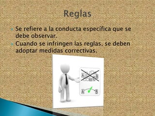  Se refiere a la conducta específica que se
debe observar.
 Cuando se infringen las reglas, se deben
adoptar medidas correctivas.
 