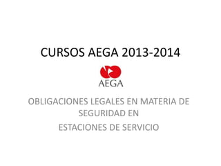 CURSOS AEGA 2013-2014

OBLIGACIONES LEGALES EN MATERIA DE
SEGURIDAD EN
ESTACIONES DE SERVICIO

 