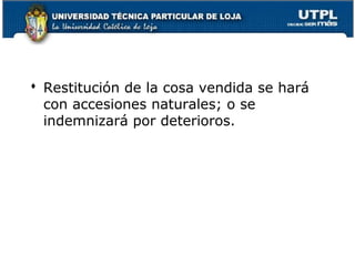  Restitución de la cosa vendida se hará
con accesiones naturales; o se
indemnizará por deterioros.

172

 