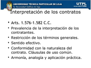 Interpretación de los contratos
 Arts. 1.576-1.582 C.C.
 Prevalencia de la interpretación de los
contratantes.
 Restricción de los términos generales.
 Sentido efectivo.
 Conformidad con la naturaleza del
contrato. Cláusulas de uso común.
 Armonía, analogía y aplicación práctica.
27

 