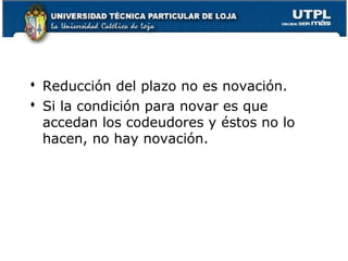  Reducción del plazo no es novación.
 Si la condición para novar es que
accedan los codeudores y éstos no lo
hacen, no hay novación.

54

 