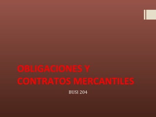 OBLIGACIONES Y
CONTRATOS MERCANTILES
         BUSI 204
 