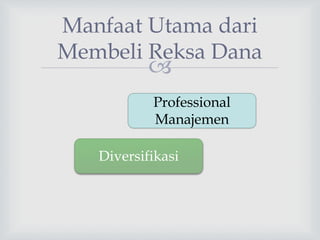 
Manfaat Utama dari
Membeli Reksa Dana
Professional
Manajemen
Diversifikasi
 