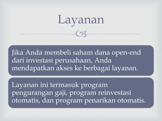 
Layanan
Jika Anda membeli saham dana open-end
dari investasi perusahaan, Anda
mendapatkan akses ke berbagai layanan.
Layanan ini termasuk program
pengurangan gaji, program reinvestasi
otomatis, dan program penarikan otomatis.
 