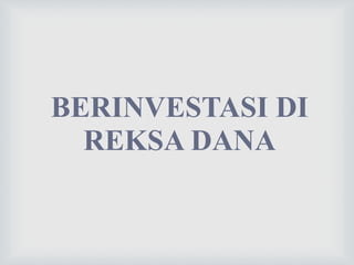 BERINVESTASI DI
REKSA DANA
 