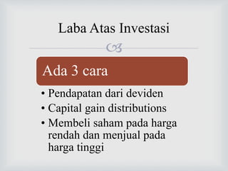 
Laba Atas Investasi
Ada 3 cara
• Pendapatan dari deviden
• Capital gain distributions
• Membeli saham pada harga
rendah dan menjual pada
harga tinggi
 