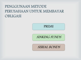 PENGGUNAAN METODE
PERUSAHAAN UNTUK MEMBAYAR
OBLIGASI
PREMI
SINKING FUNDS
SERIAL BONDS
 