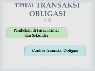 
TIPIKAL TRANSAKSI
OBLIGASI
Contoh Transaksi Obligasi
Pembelian di Pasar Primer
dan Sekunder
 