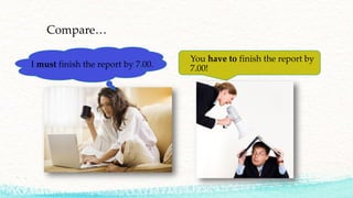 Compare…
I must finish the report by 7.00.
You have to finish the report by
7.00!
 