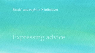 Expressing advice
Should and ought to (+ infinitive)
 