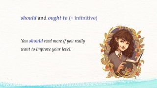 should and ought to (+ infinitive)
You should read more if you really
want to improve your level.
 