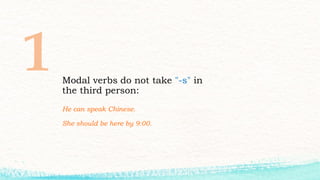 Modal verbs do not take "-s" in
the third person:
He can speak Chinese.
She should be here by 9:00.
 