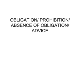 OBLIGATION/ PROHIBITION/
ABSENCE OF OBLIGATION/
ADVICE
 