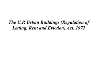 The U.P. Urban Buildings (Regulation of
Letting, Rent and Eviction) Act, 1972
 