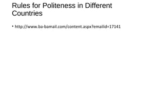 Rules for Politeness in Different
Countries
• http://www.ba-bamail.com/content.aspx?emailid=17141
 