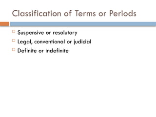 Classification of Terms or Periods
 Suspensive or resolutory
 Legal, conventional or judicial
 Definite or indefinite
 