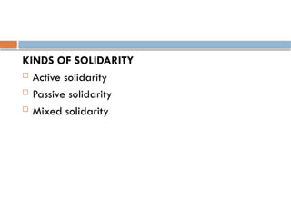 KINDS OF SOLIDARITY
 Active solidarity
 Passive solidarity
 Mixed solidarity
 