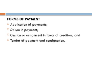 FORMS OF PAYMENT
 Application of payments;
 Dation in payment;
 Cession or assignment in favor of creditors; and
 Tender of payment and consignation.
 