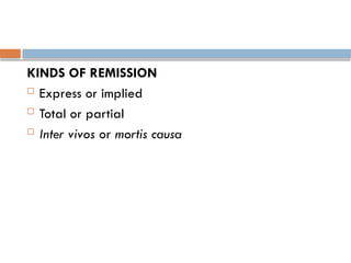 KINDS OF REMISSION
 Express or implied
 Total or partial
 Inter vivos or mortis causa
 
