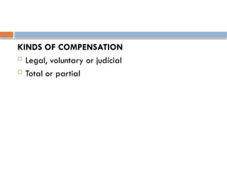 KINDS OF COMPENSATION
 Legal, voluntary or judicial
 Total or partial
 
