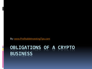 OBLIGATIONS OF A CRYPTO
BUSINESS
By: www.ProfitableInvestingTips.com
 