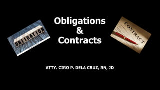 Obligations
&
Contracts
ATTY. CIRO P. DELA CRUZ, RN, JD
 