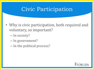 Civic Participation
• Why is civic participation, both required and
voluntary, so important?
– In society?
– In government?
– In the political process?
 