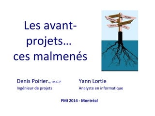 Les avantprojets…
ces malmenés
Denis Poirier

ing.

Ingénieur de projets

M.G.P

Yann Lortie
Analyste en informatique

PMI 2014 - Montréal

 