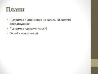 Плани
• Підтримка підприємців на загальній системі
  оподаткування
• Підтримка юридичних осіб
• Онлайн консультації
 